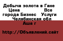 Добыча золота в Гане › Цена ­ 1 000 000 - Все города Бизнес » Услуги   . Челябинская обл.,Аша г.